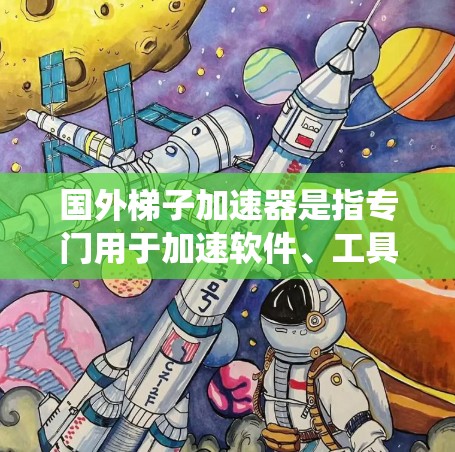 国外梯子加速器是指专门用于加速软件、工具或系统运行的平台或工具。这些工具通常旨在提高软件的运行速度、减少资源消耗或提升用户体验。以下是一些著名的国外梯子加速器