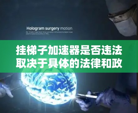 挂梯子加速器是否违法取决于具体的法律和政策。以下是对相关问题的详细分析