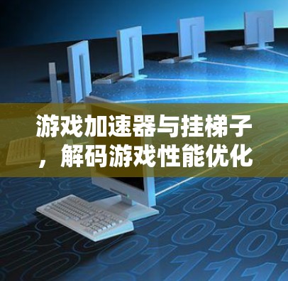 游戏加速器与挂梯子，解码游戏性能优化的智慧