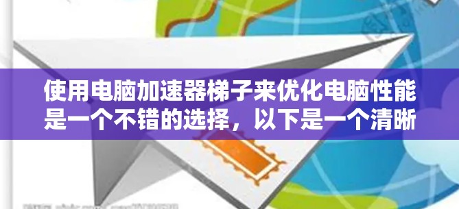 使用电脑加速器梯子来优化电脑性能是一个不错的选择，以下是一个清晰的步骤指南