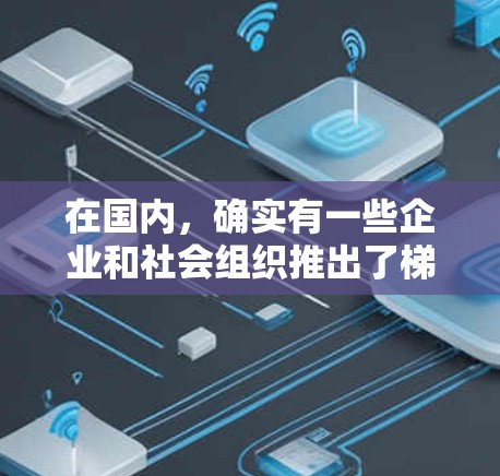 在国内,确实有一些企业和社会组织推出了梯子加速器,旨在帮助人们提高工作效率、节省时间并实现更大的生产力提升。以下是一些国内梯子加速器的例子 在国内,确实有一些企业和社会组织推出了梯子加速器,旨在帮助人们提高工作效率、节省时间并实现更大的生产力提升。以下是一些国内梯子加速器的例子