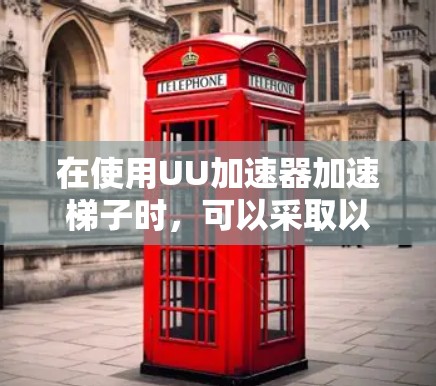在使用UU加速器加速梯子时，可以采取以下步骤