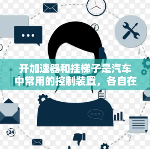开加速器和挂梯子是汽车中常用的控制装置，各自在不同的场景下发挥着重要作用。以下是它们的异同及其具体操作方法