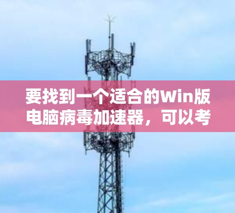 要找到一个适合的Win版电脑病毒加速器，可以考虑以下几种工具，每种工具都有其独特的特点和适用场景