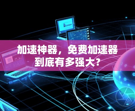 加速神器，免费加速器到底有多强大？