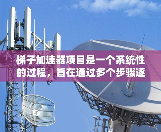 梯子加速器项目是一个系统性的过程,旨在通过多个步骤逐步推进项目目标的实现。以下是详细的步骤指南 梯子加速器项目是一个系统性的过程,旨在通过多个步骤逐步推进项目目标的实现。以下是详细的步骤指南