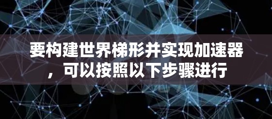 要构建世界梯形并实现加速器，可以按照以下步骤进行