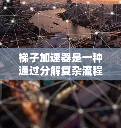 梯子加速器是一种通过分解复杂流程或任务来加速执行的方法，广泛应用于软件开发、游戏制作、视频剪辑等领域。以下是一个详细的使用步骤指南，帮助您更好地理解和应用梯子加速器