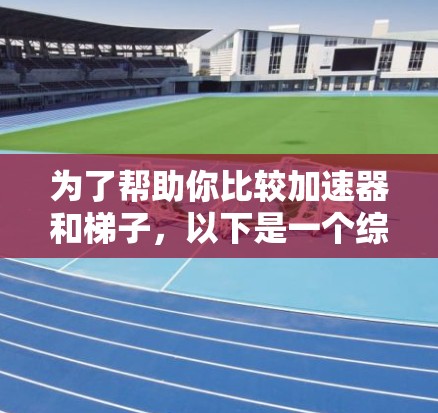 为了帮助你比较加速器和梯子，以下是一个综合的分析