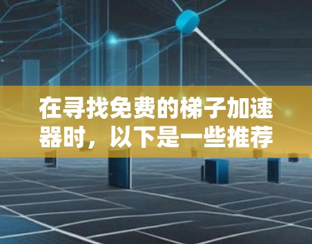 在寻找免费的梯子加速器时，以下是一些推荐的工具及其适用场景