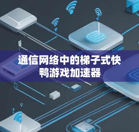 通信网络中的梯子式快鸭游戏加速器