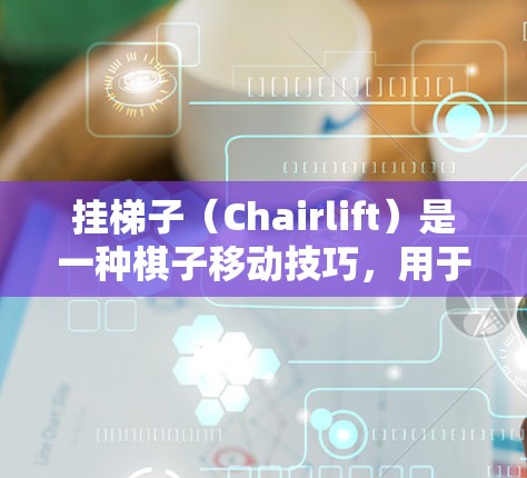 挂梯子（Chairlift）是一种棋子移动技巧，用于在棋盘上快速移动棋子到指定的位置。它通常用于棋类游戏中，如国际象棋、国际棋手棋（ICh2E）和国际象棋。以下是关于挂梯子的一些基本信息和使用建议