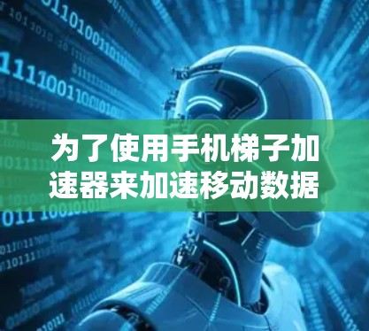 为了使用手机梯子加速器来加速移动数据，您可以按照以下步骤进行