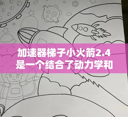 加速器梯子小火箭2.4是一个结合了动力学和机械设计的产品，旨在提供强大的加速效果。以下是对该产品的详细分析