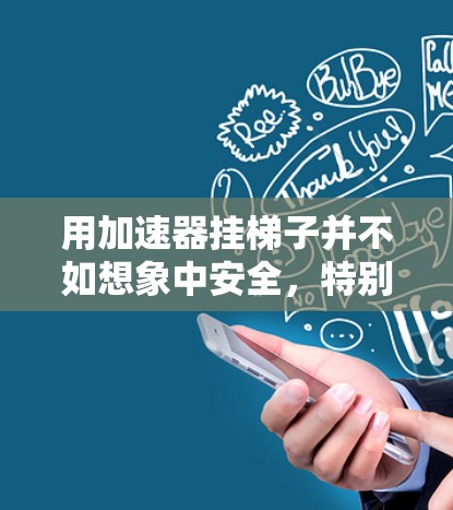 用加速器挂梯子并不如想象中安全，特别是在需要在其他设备上使用的情况下。以下是详细的分析和建议