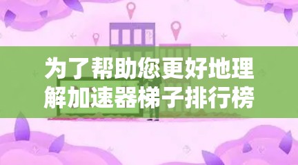 为了帮助您更好地理解加速器梯子排行榜，以下是一个结构化、分步骤的解释