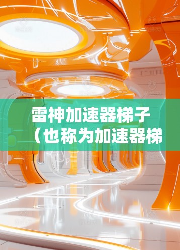 雷神加速器梯子（也称为加速器梯子）是一种用于加速网络连接的工具，通常用于解决网络卡顿、延迟等问题。如果你需要推荐雷神加速器梯子，可以按照以下步骤进行
