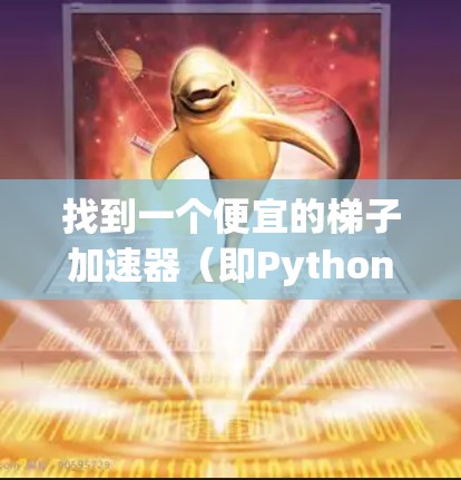 找到一个便宜的梯子加速器(即Python加速器工具)是一个很好的学习和工作环境的延伸。以下是一步步的解决方案 找到一个便宜的梯子加速器(即Python加速器工具)是一个很好的学习和工作环境的延伸。以下是一步步的解决方案