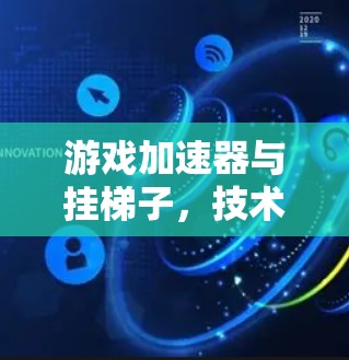 游戏加速器与挂梯子，技术与生活