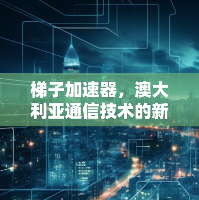 梯子加速器，澳大利亚通信技术的新进展
