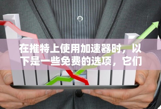 在推特上使用加速器时，以下是一些免费的选项，它们通常提供基本功能