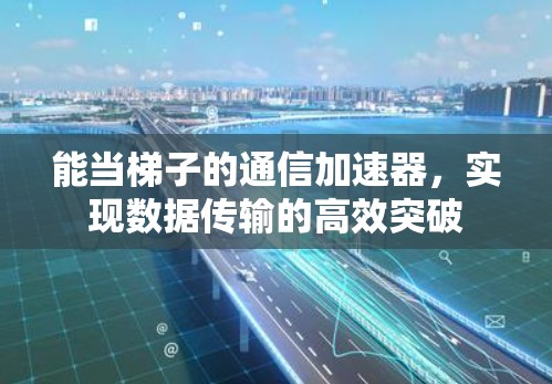 能当梯子的通信加速器，实现数据传输的高效突破