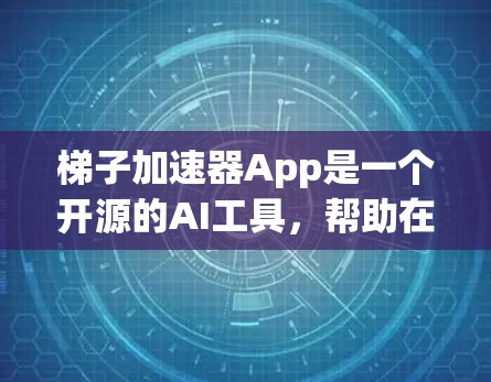 梯子加速器App是一个开源的AI工具，帮助在知乎上发布的问题获得更多的关注和互动。以下是对梯子加速器App的步骤和指南