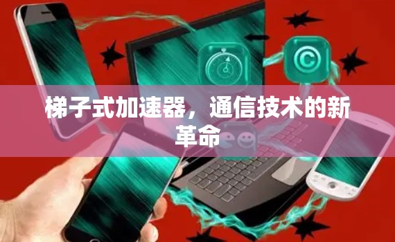 梯子式加速器，通信技术的新革命