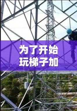 为了开始玩梯子加速器，您可以按照以下步骤进行