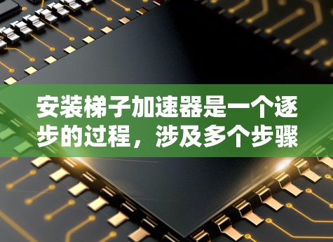 安装梯子加速器是一个逐步的过程，涉及多个步骤和可能的挑战。以下是一个详细的指南，帮助您顺利安装梯子加速器