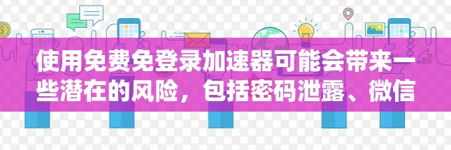 使用免费免登录加速器可能会带来一些潜在的风险，包括密码泄露、微信的安全系统被查到、账号被盗等。因此，以下是一步步的建议