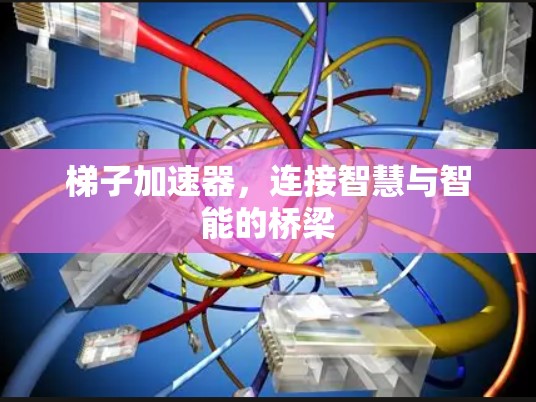 梯子加速器，连接智慧与智能的桥梁