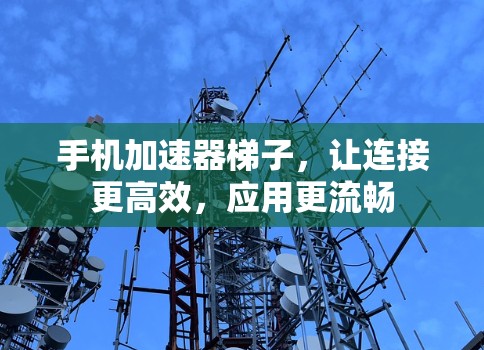 手机加速器梯子，让连接更高效，应用更流畅