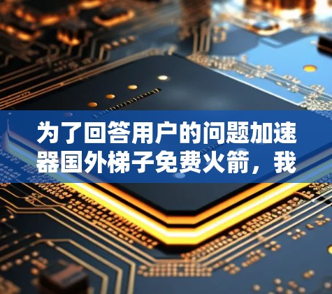 为了回答用户的问题加速器国外梯子免费火箭，我需要从多个角度进行分析和思考