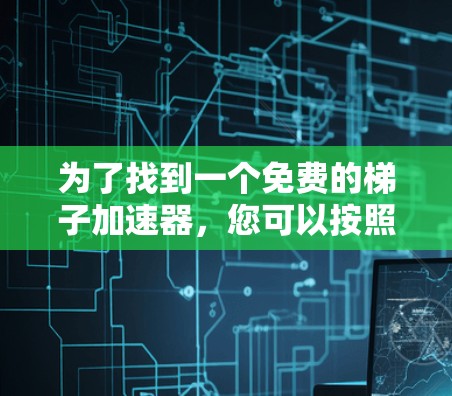 为了找到一个免费的梯子加速器，您可以按照以下步骤进行