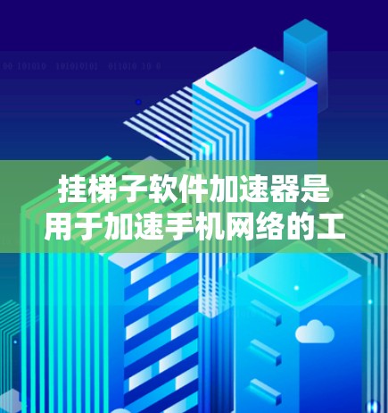 挂梯子软件加速器是用于加速手机网络的工具,主要功能包括网络连接速率提升、缓存优化和网络稳定性维护。以下是详细的使用步骤和信息 挂梯子软件加速器是用于加速手机网络的工具,主要功能包括网络连接速率提升、缓存优化和网络稳定性维护。以下是详细的使用步骤和信息