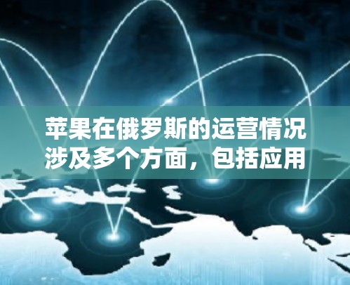 苹果在俄罗斯的运营情况涉及多个方面，包括应用商店、网络连接的加速服务以及市场表现。以下是关于苹果在俄罗斯加速器情况的初步信息
