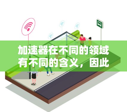 加速器在不同的领域有不同的含义，因此不能简单地将它与梯子相提并论。以下是关于加速器的详细解释
