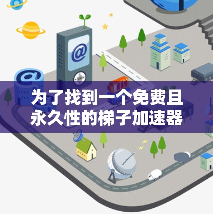 为了找到一个免费且永久性的梯子加速器，我进行了以下分析和选择