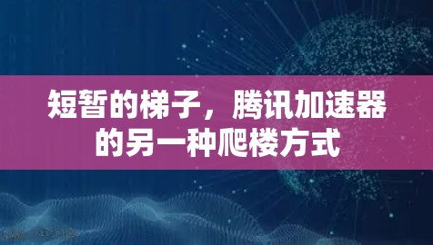 短暂的梯子,腾讯加速器的另一种爬楼方式 短暂的梯子,腾讯加速器的另一种爬楼方式