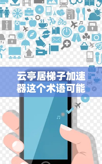云亭居梯子加速器这个术语可能是指某种特定技术或工具，具体含义可能因上下文而异。如果指的是某个特定的应用或技术，可能需要更多的上下文信息来准确解释