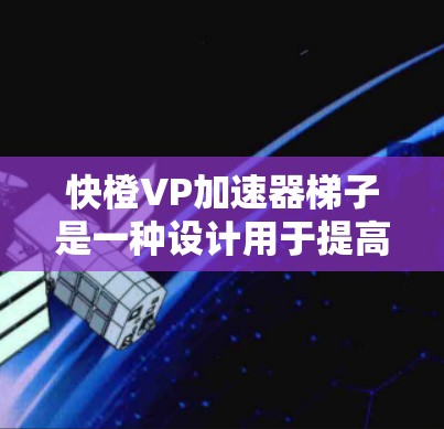 快橙VP加速器梯子是一种设计用于提高网页加载速度的工具，结合了快速的加速功能和稳定的保护机制。它的核心结构是一个梯子，分为上半部分和下半部分，分别用于加速和保护网页