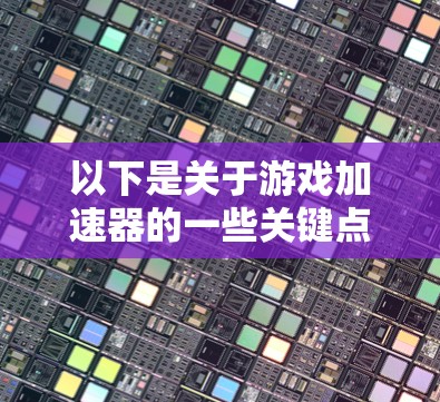 以下是关于游戏加速器的一些关键点
