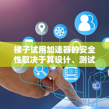 梯子试用加速器的安全性取决于其设计、测试目的以及操作环境。以下是详细的分析和结论