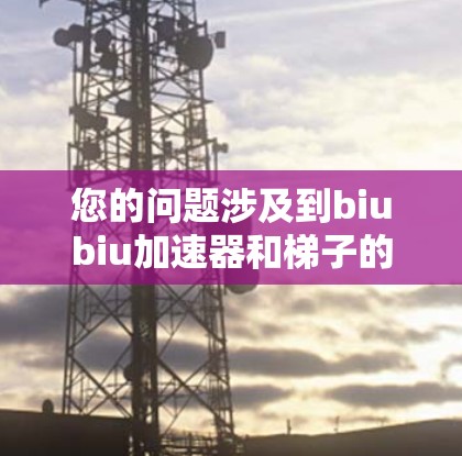 您的问题涉及到biubiu加速器和梯子的关系，但目前没有明确的上下文来解释两者之间的联系。以下是一些可能的解释和建议