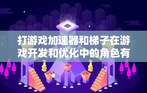 打游戏加速器和梯子在游戏开发和优化中的角色有所不同，以下是它们的区别和联系