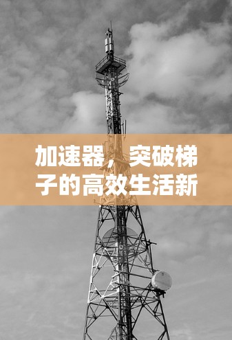 加速器，突破梯子的高效生活新起点