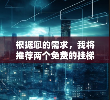 根据您的需求,我将推荐两个免费的挂梯子加速器,每个推荐理由如下 根据您的需求,我将推荐两个免费的挂梯子加速器,每个推荐理由如下
