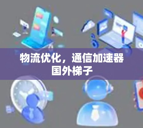 物流优化，通信加速器国外梯子