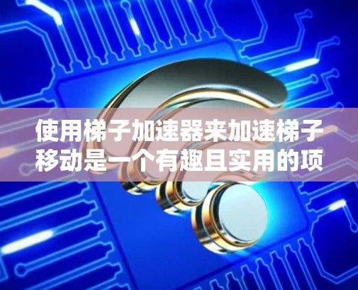 使用梯子加速器来加速梯子移动是一个有趣且实用的项目。以下是详细的步骤和注意事项，帮助您更好地操作